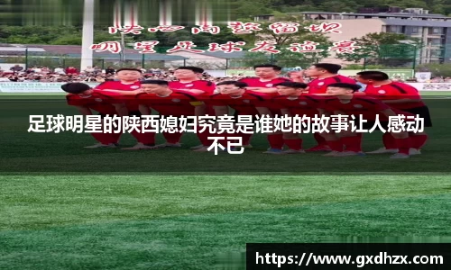 足球明星的陕西媳妇究竟是谁她的故事让人感动不已